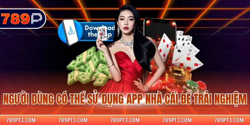 Người dùng có thể sử dụng app nhà cái để trải nghiệm