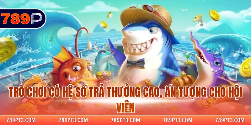 Trò chơi có hệ số trả thưởng cao, ấn tượng cho hội viên