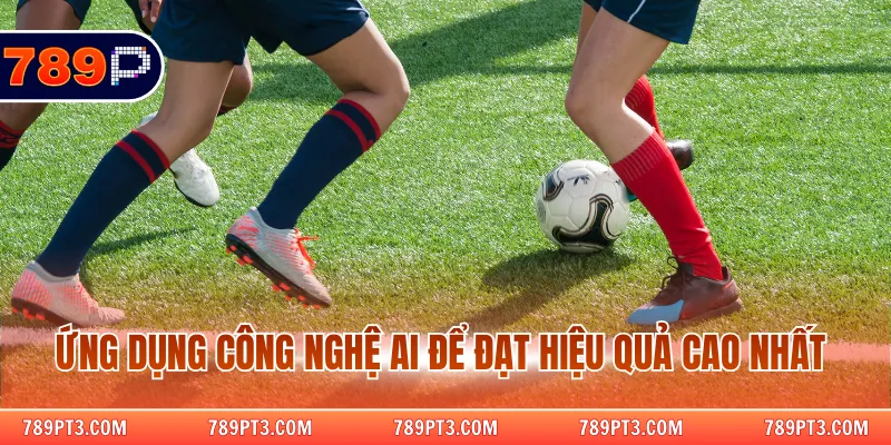 Ứng dụng công nghệ AI để đạt hiệu quả cao nhất